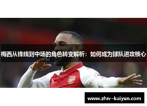 梅西从锋线到中场的角色转变解析：如何成为球队进攻核心