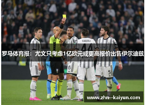 罗马体育报：尤文只考虑1亿欧元或更高报价出售伊尔迪兹