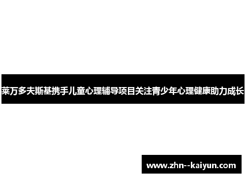 莱万多夫斯基携手儿童心理辅导项目关注青少年心理健康助力成长