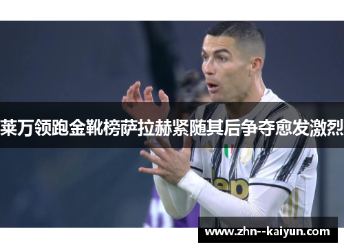 莱万领跑金靴榜萨拉赫紧随其后争夺愈发激烈