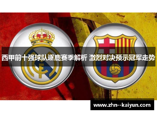 西甲前十强球队逐鹿赛季解析 激烈对决预示冠军走势 西甲前十强球队逐鹿赛季解析 激烈对决预示冠军走势