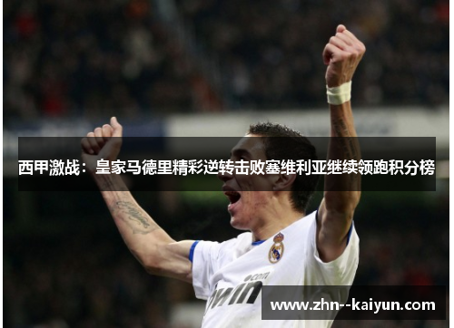 西甲激战：皇家马德里精彩逆转击败塞维利亚继续领跑积分榜