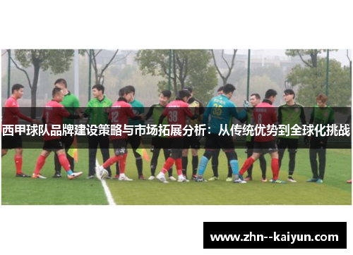 西甲球队品牌建设策略与市场拓展分析：从传统优势到全球化挑战
