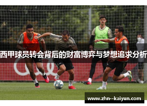 西甲球员转会背后的财富博弈与梦想追求分析 西甲球员转会背后的财富博弈与梦想追求分析