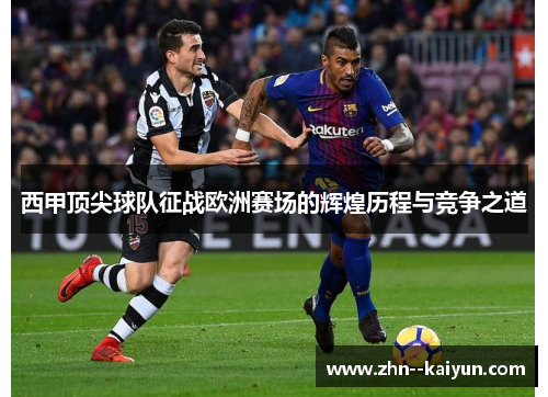 西甲顶尖球队征战欧洲赛场的辉煌历程与竞争之道