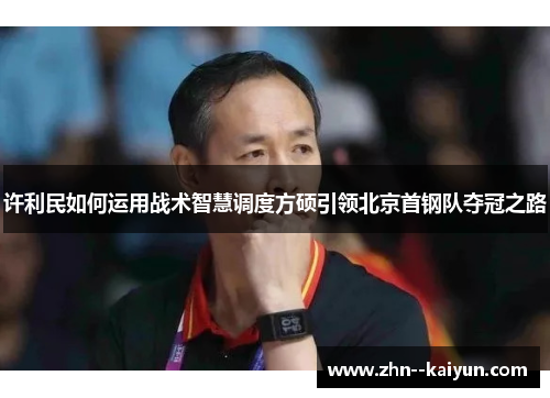 许利民如何运用战术智慧调度方硕引领北京首钢队夺冠之路