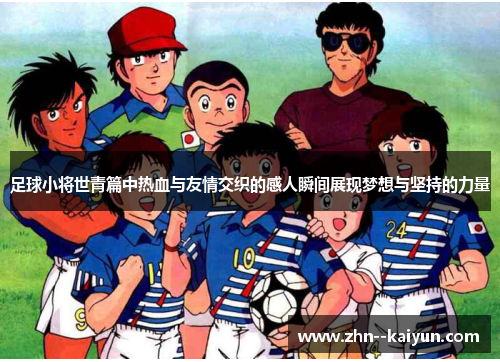 足球小将世青篇中热血与友情交织的感人瞬间展现梦想与坚持的力量 足球小将世青篇中热血与友情交织的感人瞬间展现梦想与坚持的力量