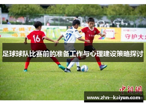 足球球队比赛前的准备工作与心理建设策略探讨