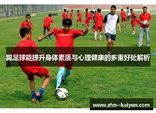 踢足球能提升身体素质与心理健康的多重好处解析