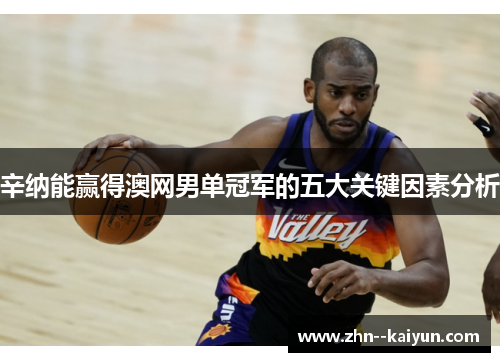 辛纳能赢得澳网男单冠军的五大关键因素分析