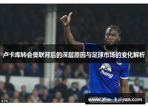 卢卡库转会曼联背后的深层原因与足球市场的变化解析