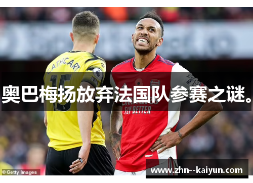 奥巴梅扬放弃法国队参赛之谜。