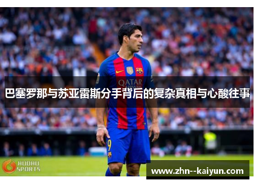 巴塞罗那与苏亚雷斯分手背后的复杂真相与心酸往事