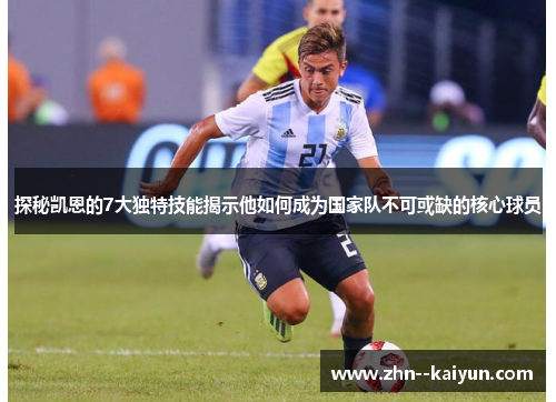 探秘凯恩的7大独特技能揭示他如何成为国家队不可或缺的核心球员