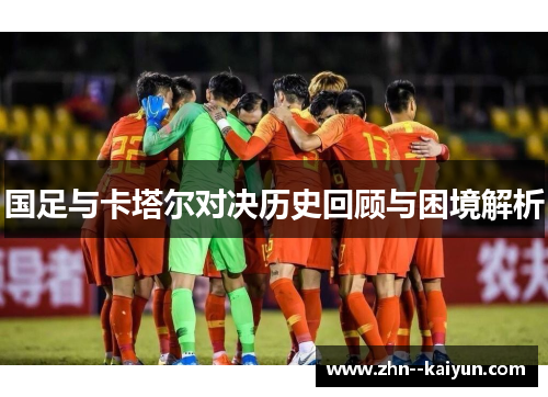 国足与卡塔尔对决历史回顾与困境解析