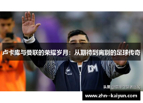 卢卡库与曼联的荣耀岁月：从期待到离别的足球传奇