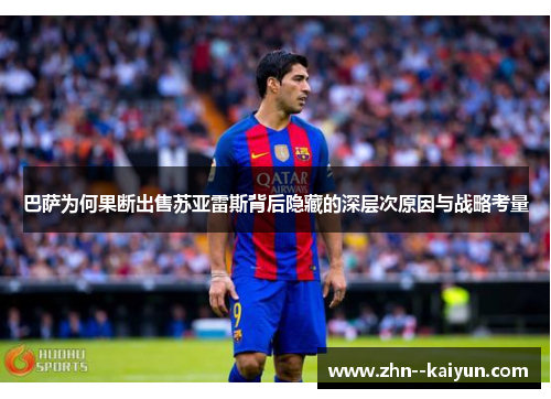 巴萨为何果断出售苏亚雷斯背后隐藏的深层次原因与战略考量
