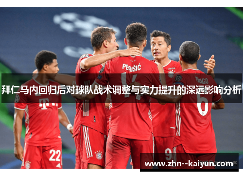 拜仁马内回归后对球队战术调整与实力提升的深远影响分析