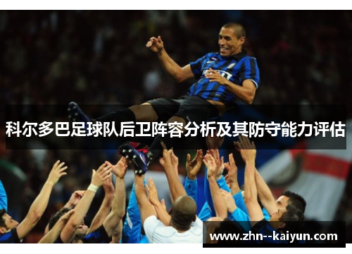 科尔多巴足球队后卫阵容分析及其防守能力评估