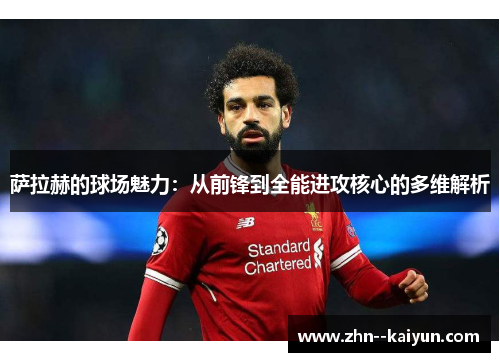 萨拉赫的球场魅力：从前锋到全能进攻核心的多维解析