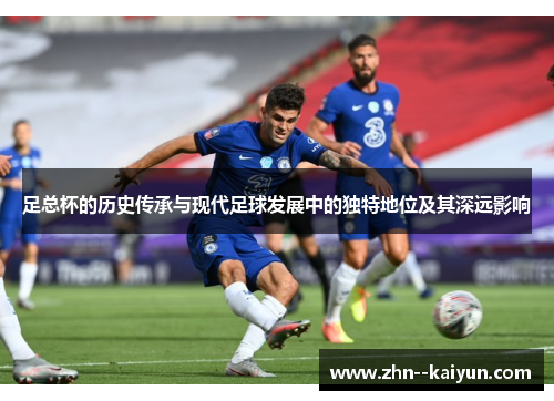 足总杯的历史传承与现代足球发展中的独特地位及其深远影响