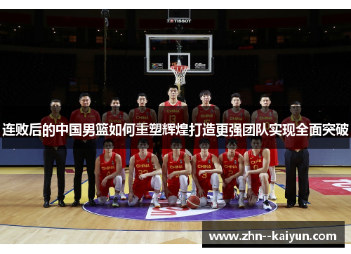 连败后的中国男篮如何重塑辉煌打造更强团队实现全面突破