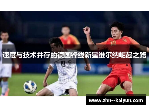速度与技术并存的德国锋线新星维尔纳崛起之路