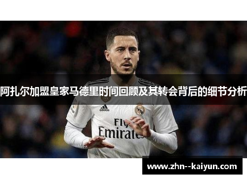 阿扎尔加盟皇家马德里时间回顾及其转会背后的细节分析