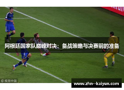 阿根廷国家队巅峰对决：备战策略与决赛前的准备