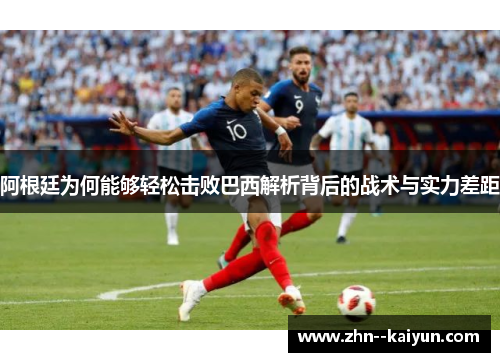 阿根廷为何能够轻松击败巴西解析背后的战术与实力差距
