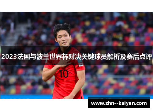 2023法国与波兰世界杯对决关键球员解析及赛后点评