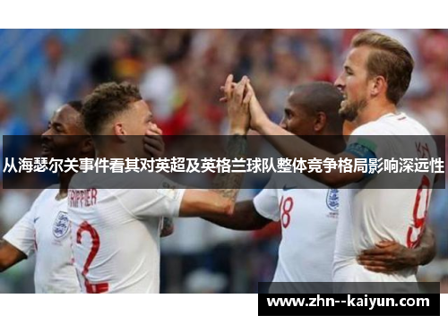 从海瑟尔关事件看其对英超及英格兰球队整体竞争格局影响深远性