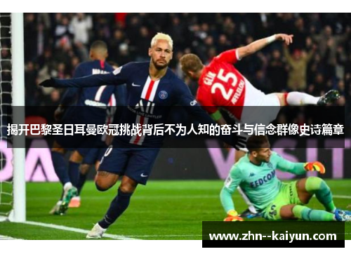 揭开巴黎圣日耳曼欧冠挑战背后不为人知的奋斗与信念群像史诗篇章