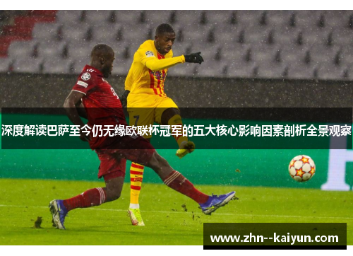 深度解读巴萨至今仍无缘欧联杯冠军的五大核心影响因素剖析全景观察 深度解读巴萨至今仍无缘欧联杯冠军的五大核心影响因素剖析全景观察