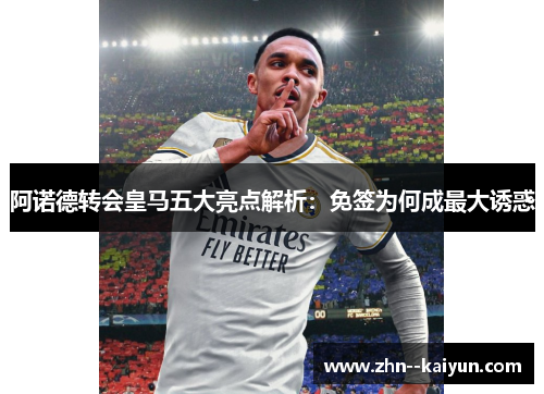 阿诺德转会皇马五大亮点解析：免签为何成最大诱惑