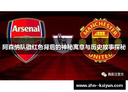 阿森纳队徽红色背后的神秘寓意与历史故事探秘