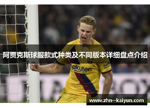 阿贾克斯球服款式种类及不同版本详细盘点介绍 阿贾克斯球服款式种类及不同版本详细盘点介绍