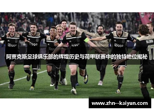 阿贾克斯足球俱乐部的辉煌历史与荷甲联赛中的独特地位揭秘 阿贾克斯足球俱乐部的辉煌历史与荷甲联赛中的独特地位揭秘