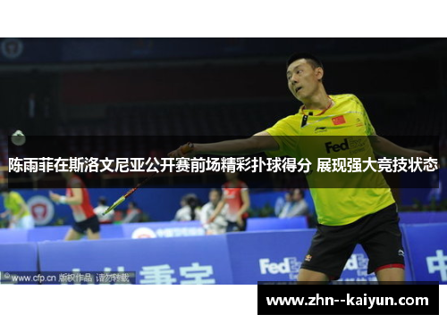 陈雨菲在斯洛文尼亚公开赛前场精彩扑球得分 展现强大竞技状态 陈雨菲在斯洛文尼亚公开赛前场精彩扑球得分 展现强大竞技状态