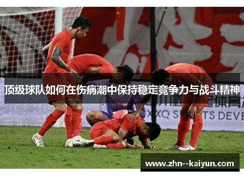 顶级球队如何在伤病潮中保持稳定竞争力与战斗精神
