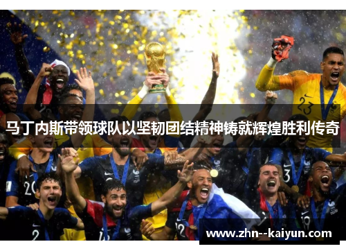 马丁内斯带领球队以坚韧团结精神铸就辉煌胜利传奇