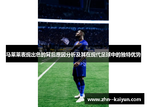 马莱莱表现出色的背后原因分析及其在现代足球中的独特优势