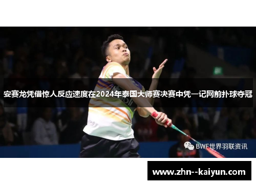 安赛龙凭借惊人反应速度在2024年泰国大师赛决赛中凭一记网前扑球夺冠