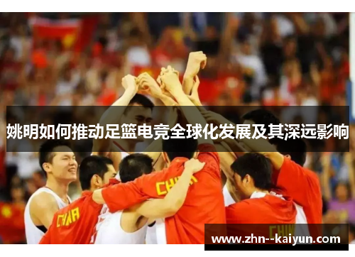 姚明如何推动足篮电竞全球化发展及其深远影响
