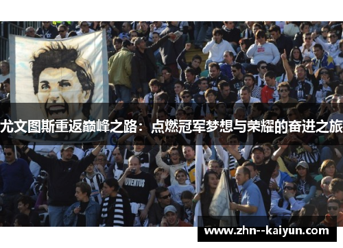尤文图斯重返巅峰之路：点燃冠军梦想与荣耀的奋进之旅