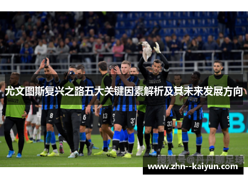 尤文图斯复兴之路五大关键因素解析及其未来发展方向