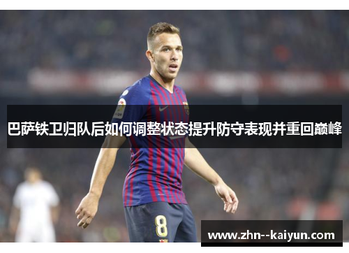 巴萨铁卫归队后如何调整状态提升防守表现并重回巅峰