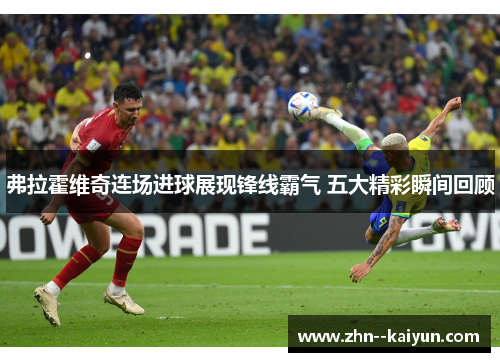 弗拉霍维奇连场进球展现锋线霸气 五大精彩瞬间回顾