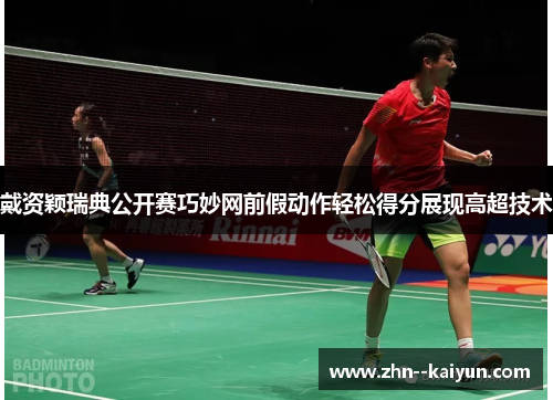 戴资颖瑞典公开赛巧妙网前假动作轻松得分展现高超技术
