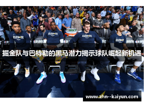 掘金队与巴特勒的黑马潜力揭示球队崛起新机遇